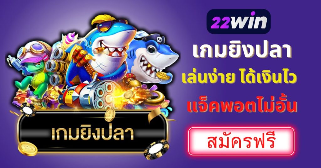 เกมยิงปลา 22win เล่นง่าย ได้เงินไว แจกแจ็คพอตไม่อั้น สมัครเลย