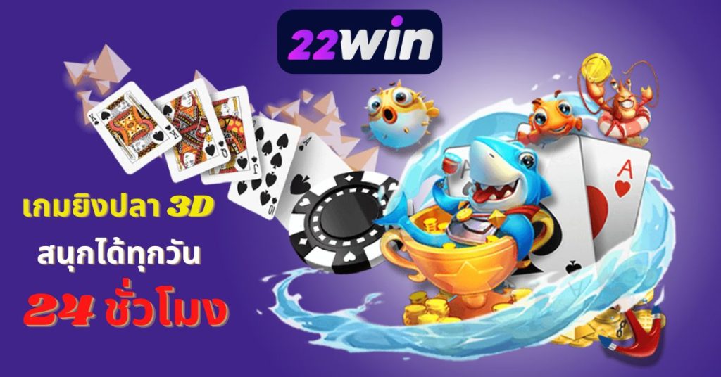 22win ยิงปลา 3D เล่นสนุกได้ทุกวัน 24 ชั่วโมง