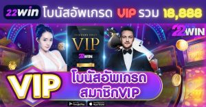 22Win โปรโมชั่น อัพเกรด สมาชิก VIP